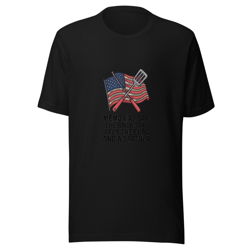 MEMORIAL DAY: THE ONLY DAY I FLY THE FLAG AND A SPATULA - tshirt