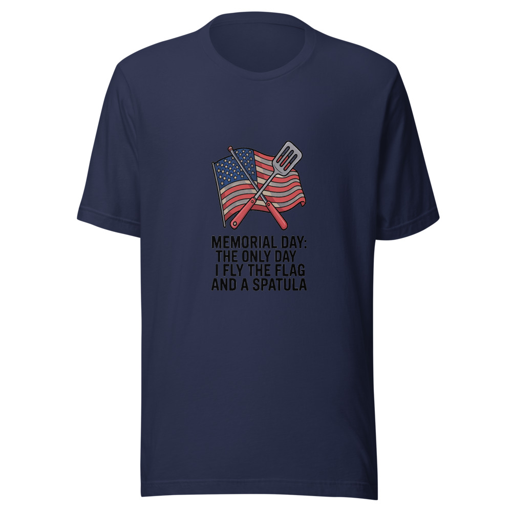MEMORIAL DAY: THE ONLY DAY I FLY THE FLAG AND A SPATULA - tshirt