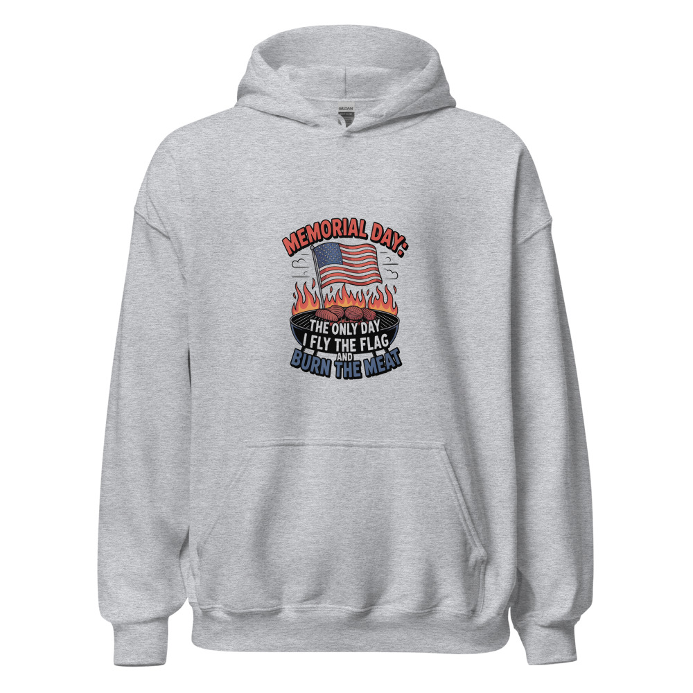 MEMORIAL DAY: THE ONLY DAY I FLY THE FLAG AND BURN THE MEAT - hoodie