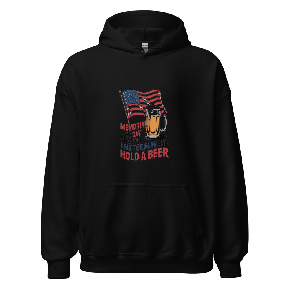 MEMORIAL DAY: THE ONLY DAY I FLY THE FLAG AND HOLD A BEER - hoodie