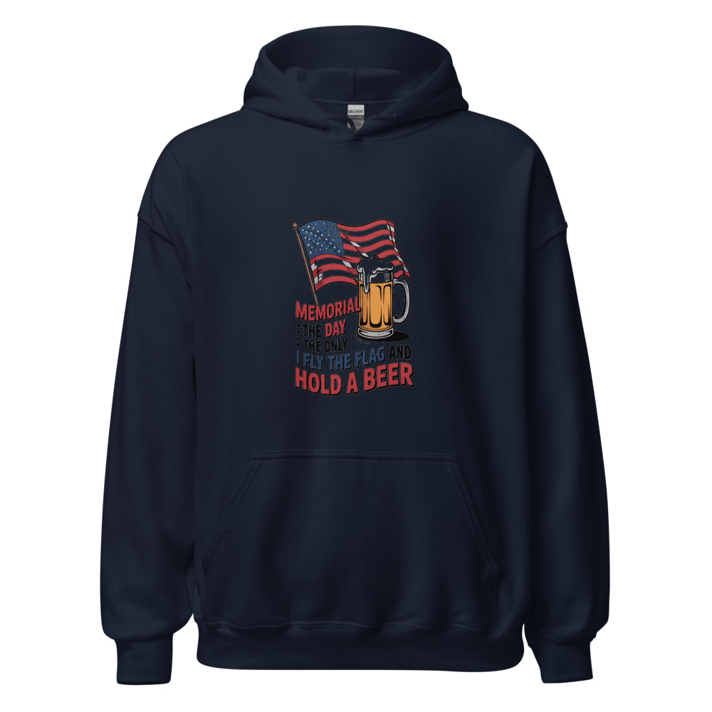 MEMORIAL DAY: THE ONLY DAY I FLY THE FLAG AND HOLD A BEER - hoodie