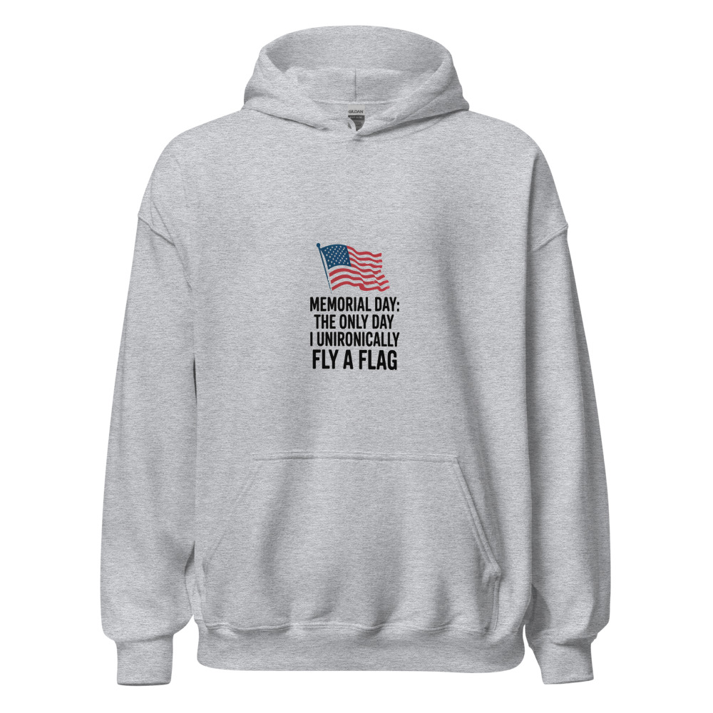 Memorial Day: The Only Day I Unironically Fly a Flag - hoodie