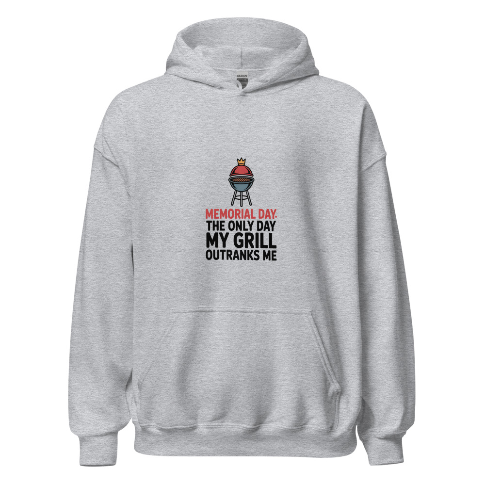 MEMORIAL DAY: THE ONLY DAY MY GRILL OUTRANKS ME - hoodie