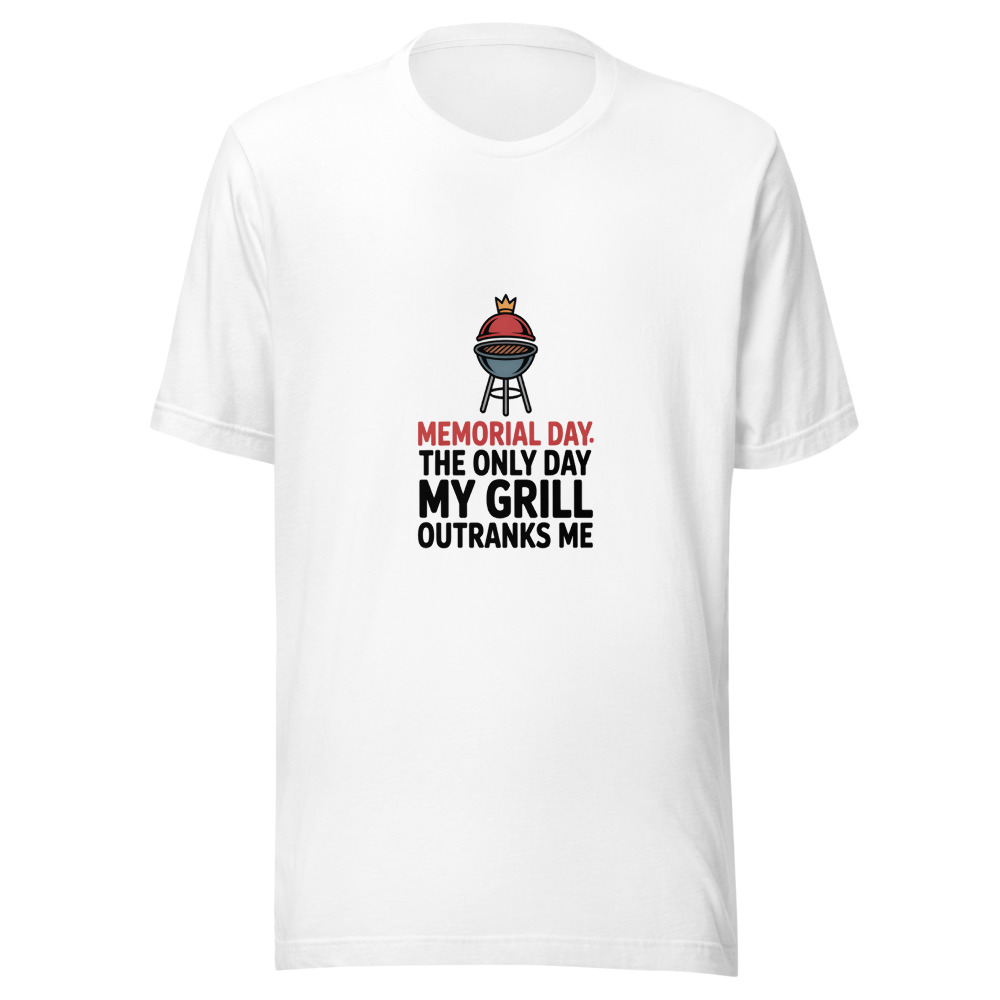 MEMORIAL DAY: THE ONLY DAY MY GRILL OUTRANKS ME - tshirt