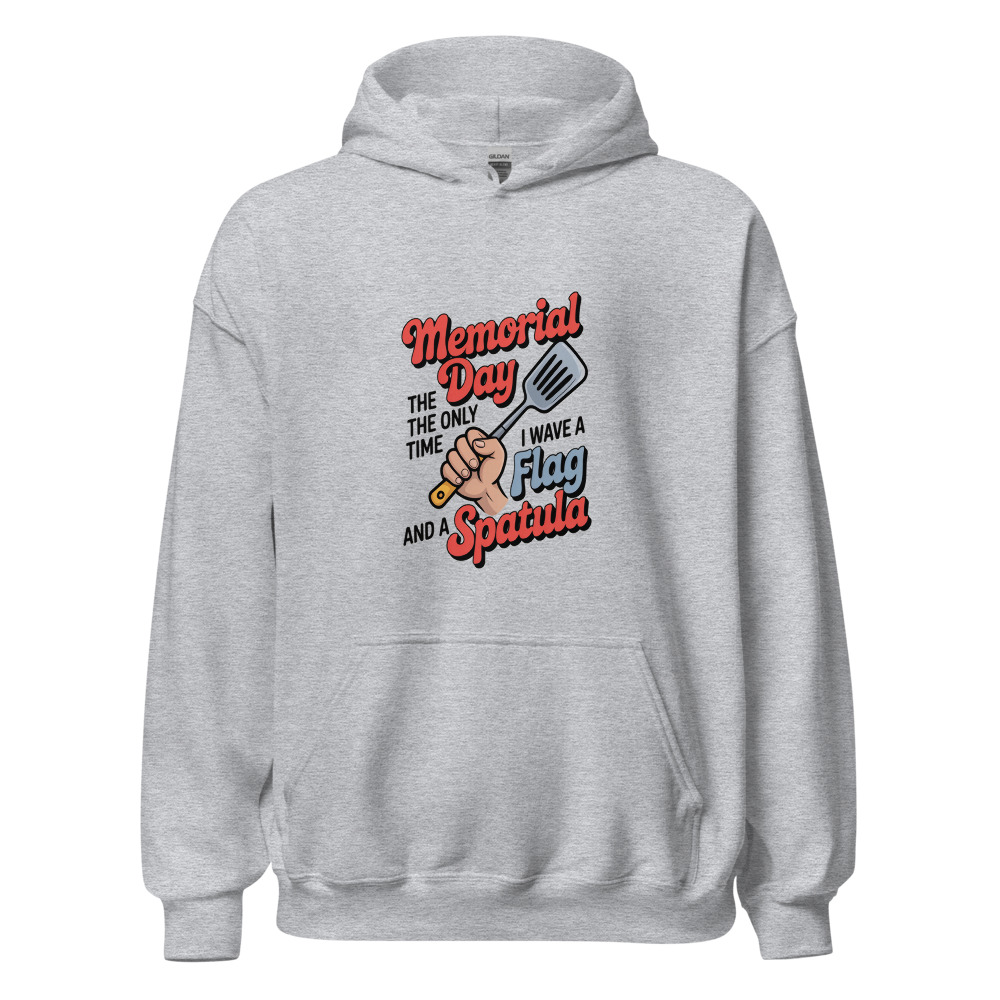 MEMORIAL DAY: THE ONLY TIME I WAVE A FLAG AND A SPATULA - hoodie