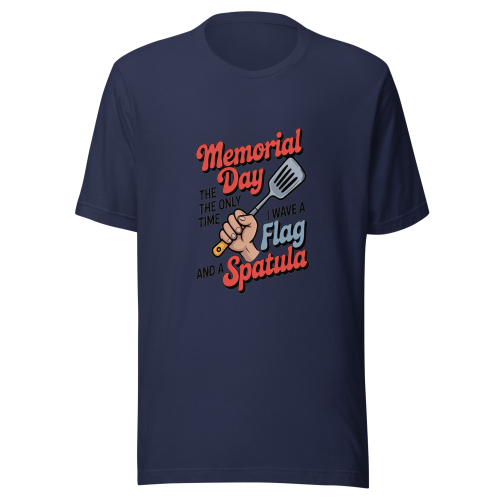 MEMORIAL DAY: THE ONLY TIME I WAVE A FLAG AND A SPATULA - tshirt