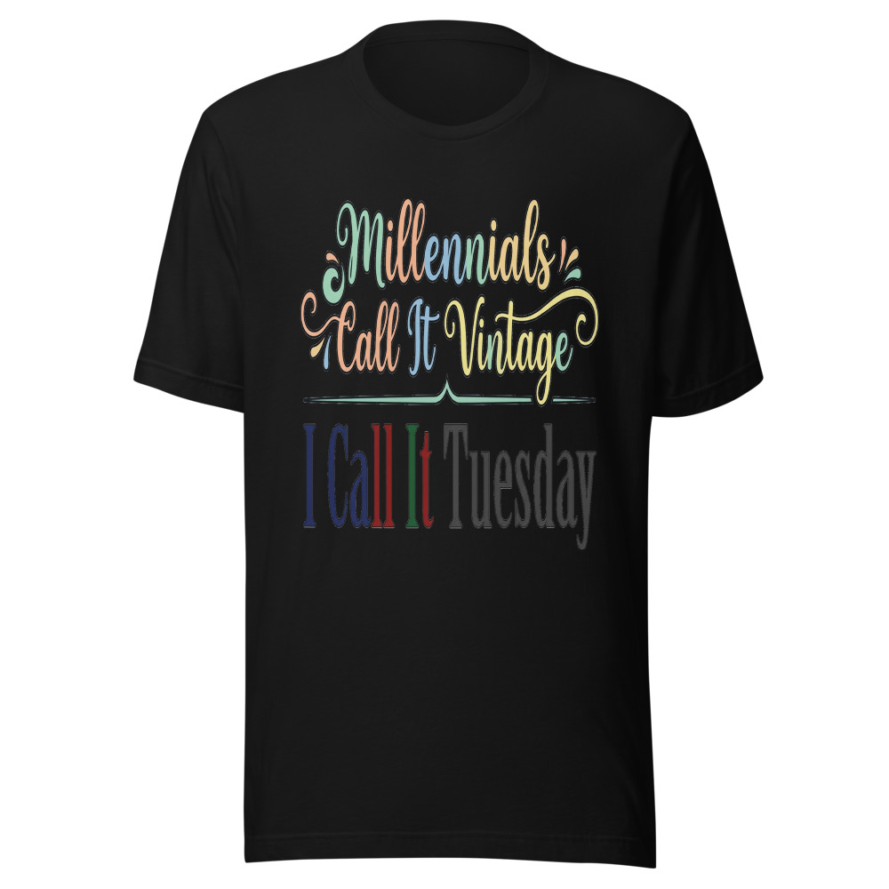 Millennials Call It Vintage, I Call It Tuesday - tshirt