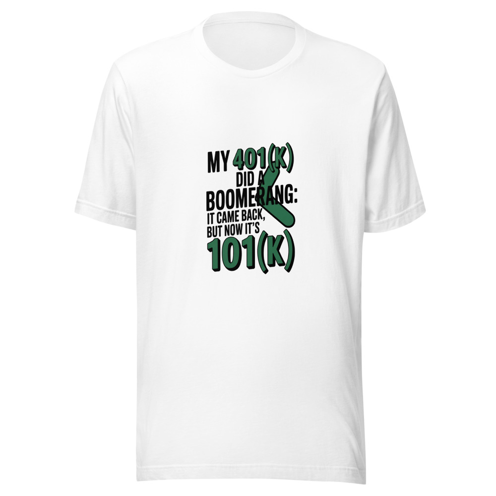 My 401(k) Did a Boomerang: It Came Back, But Now It's 101(k). - tshirt