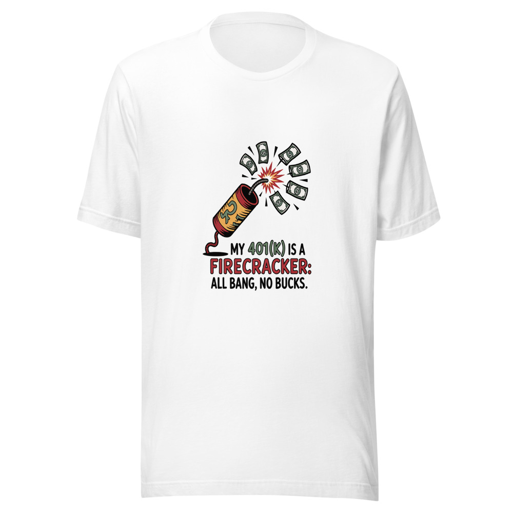 My 401(k) is a Firecracker: All Bang, No Bucks. - tshirt