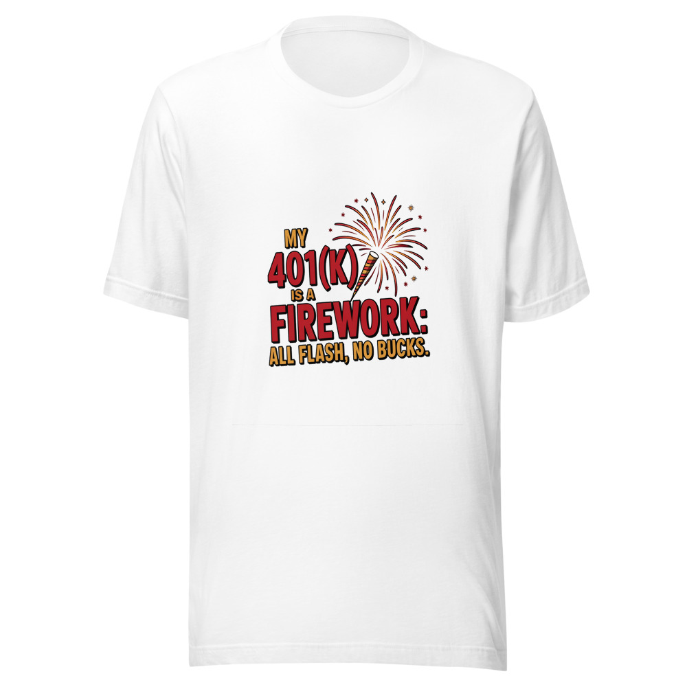 My 401(k) Is A Firework: All Flash, No Bucks - tshirt
