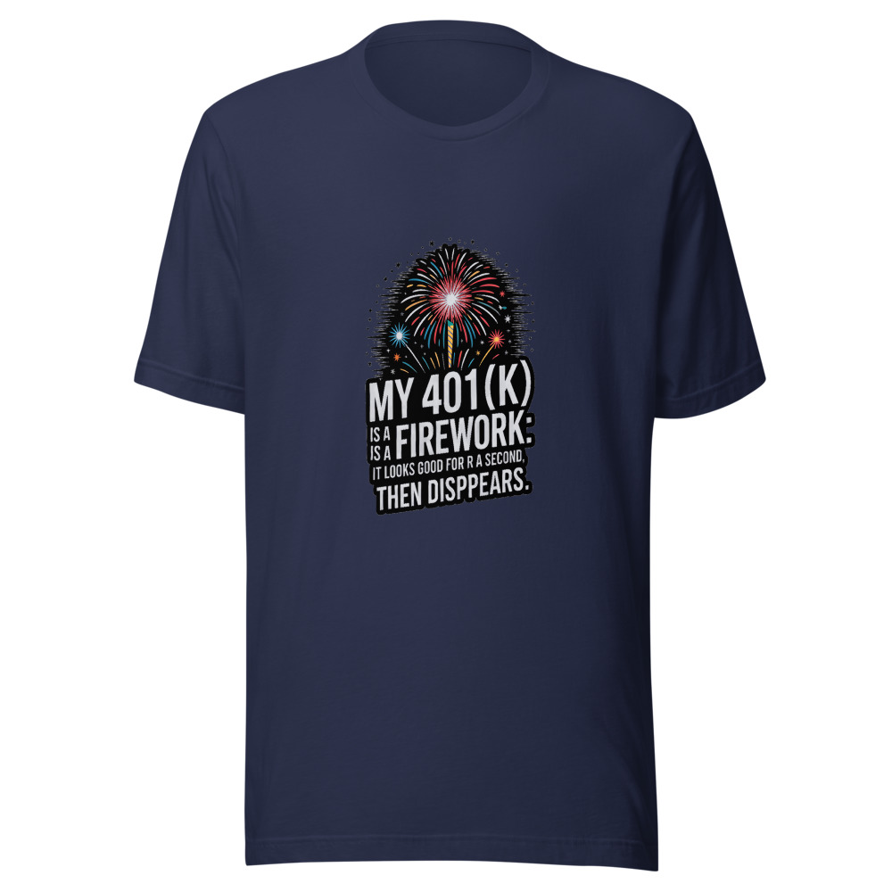 My 401(k) is a Firework: It Looks Good for a Second, Then Disappears. - tshirt