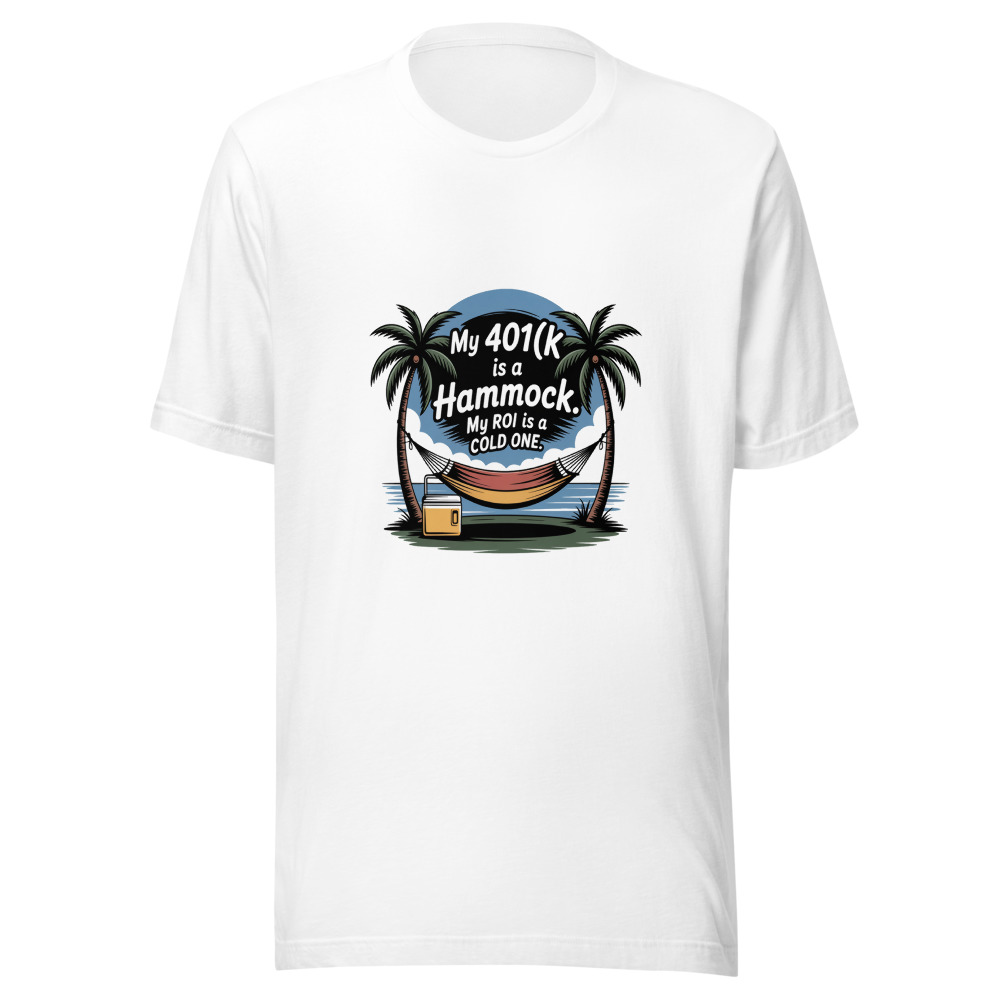 My 401(k) Is a Hammock. My ROI Is a Cold One. - tshirt