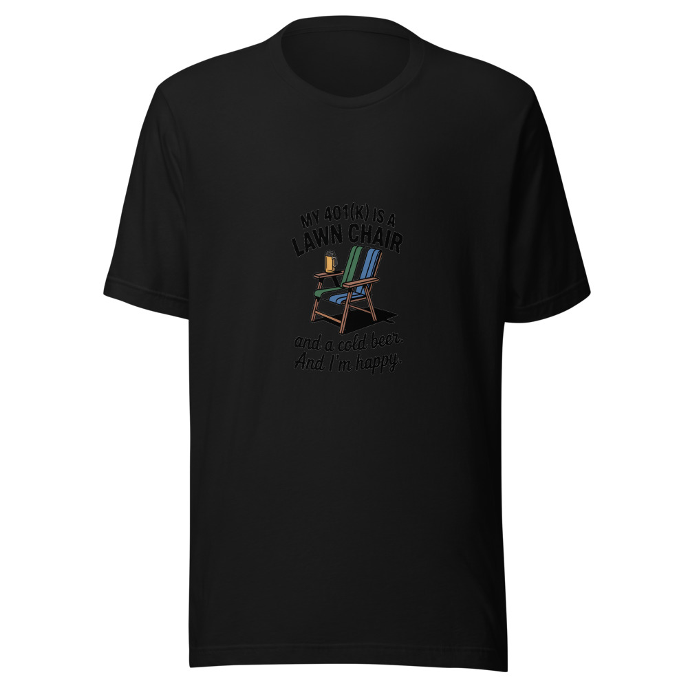 My 401(k) Is a Lawn Chair and a Cold Beer. And I'm Happy. - tshirt