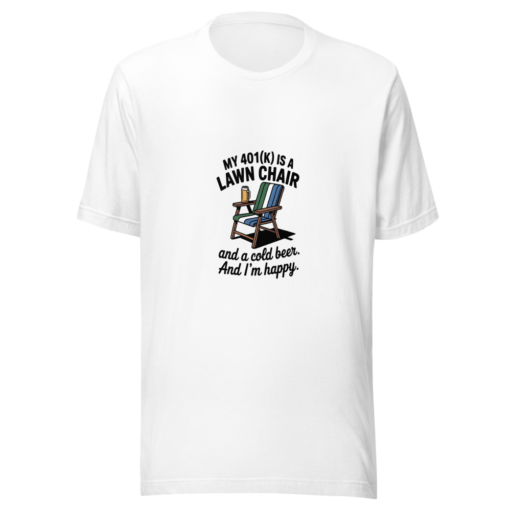 My 401(k) Is a Lawn Chair and a Cold Beer. And I'm Happy. - tshirt