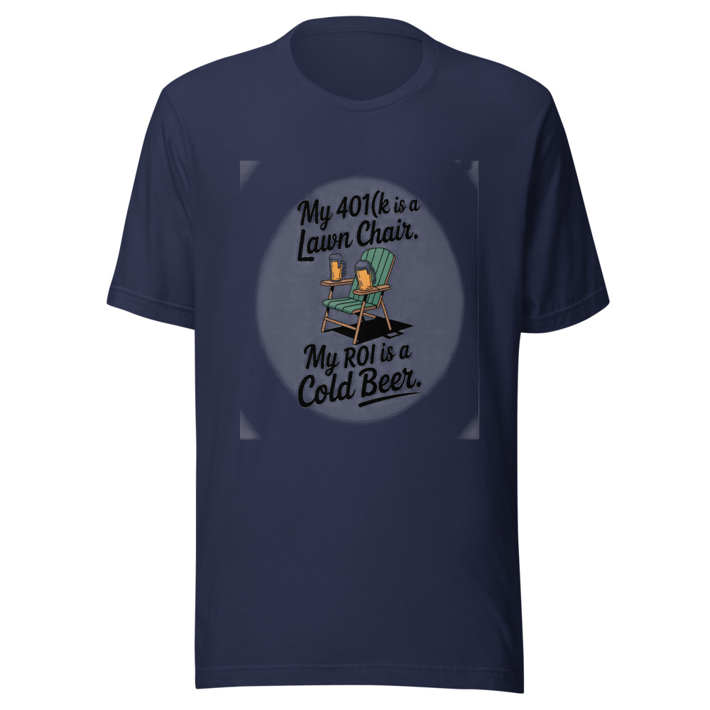 My 401(k) Is a Lawn Chair. My ROI Is a Cold Beer. - tshirt