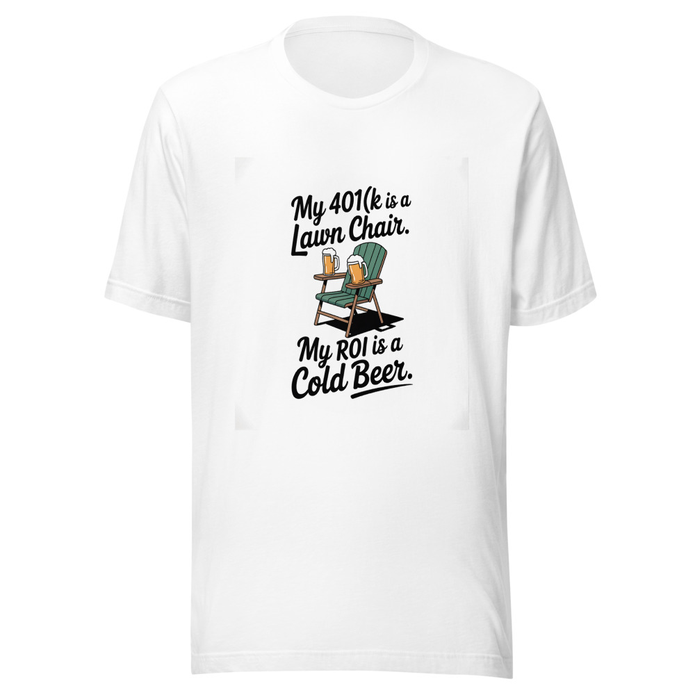 My 401(k) Is a Lawn Chair. My ROI Is a Cold Beer. - tshirt