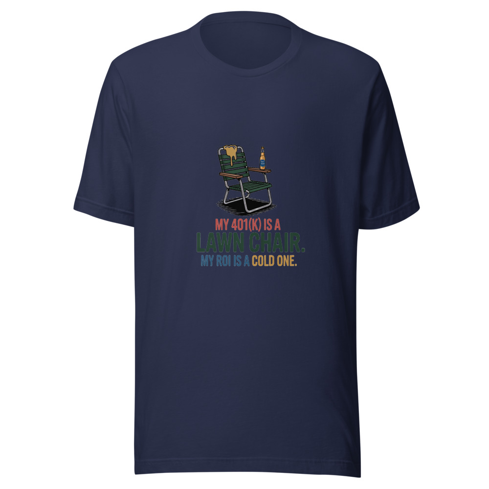 My 401(k) Is a Lawn Chair. My ROI Is a Cold One. - tshirt