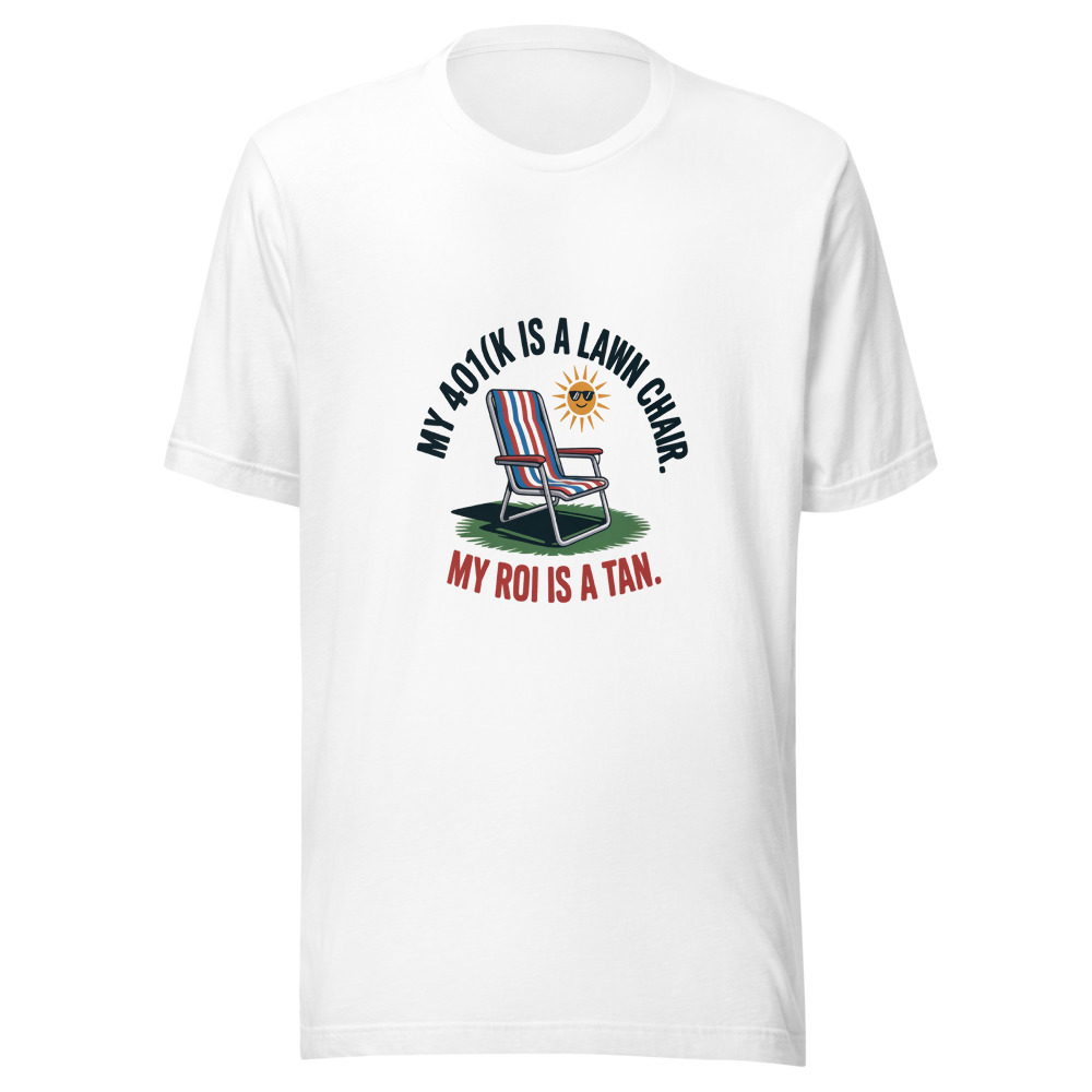 My 401(k) Is a Lawn Chair. My ROI Is a Tan. - tshirt