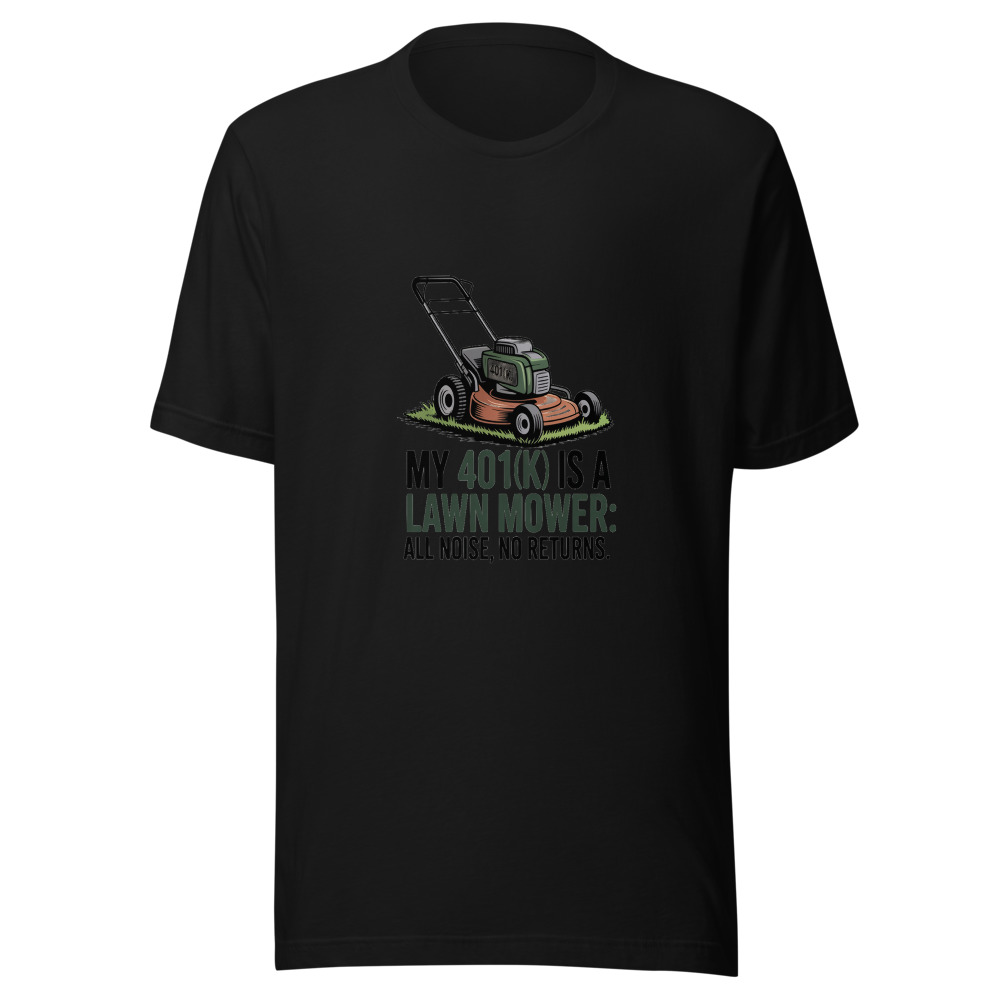 My 401(k) Is a Lawn Mower: All Noise, No Returns. - tshirt