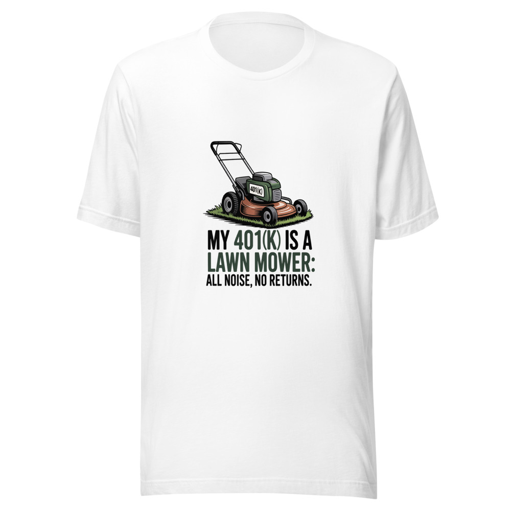My 401(k) Is a Lawn Mower: All Noise, No Returns. - tshirt