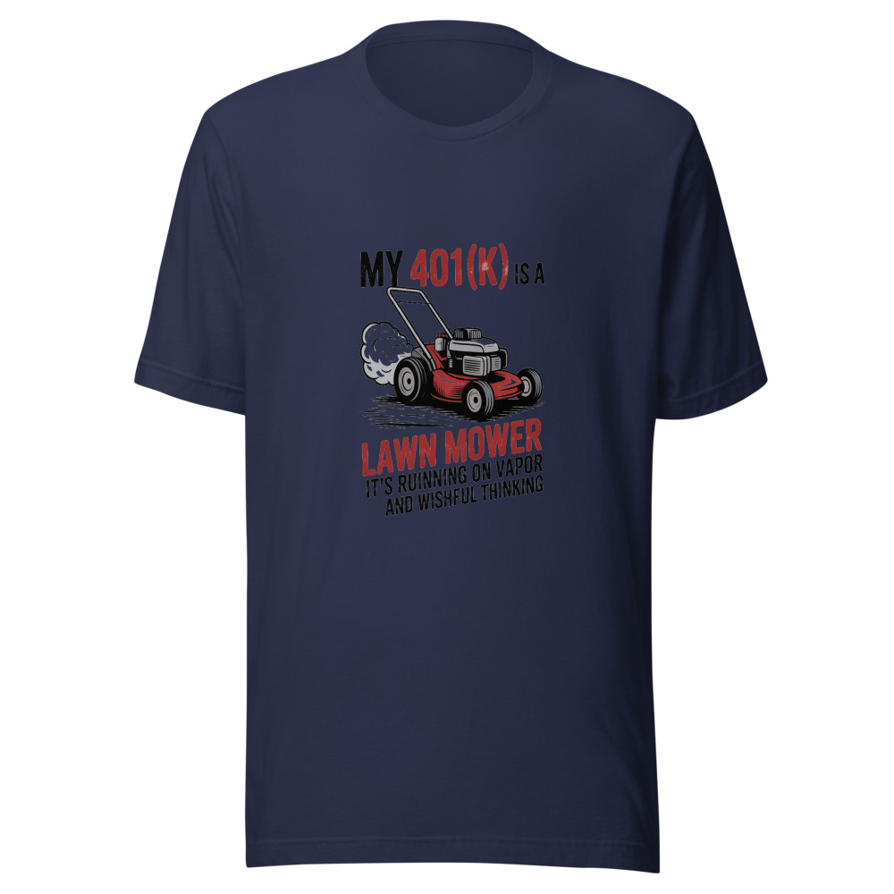 My 401(k) Is a Lawn Mower: It's Running on Vapor and Wishful Thinking - tshirt