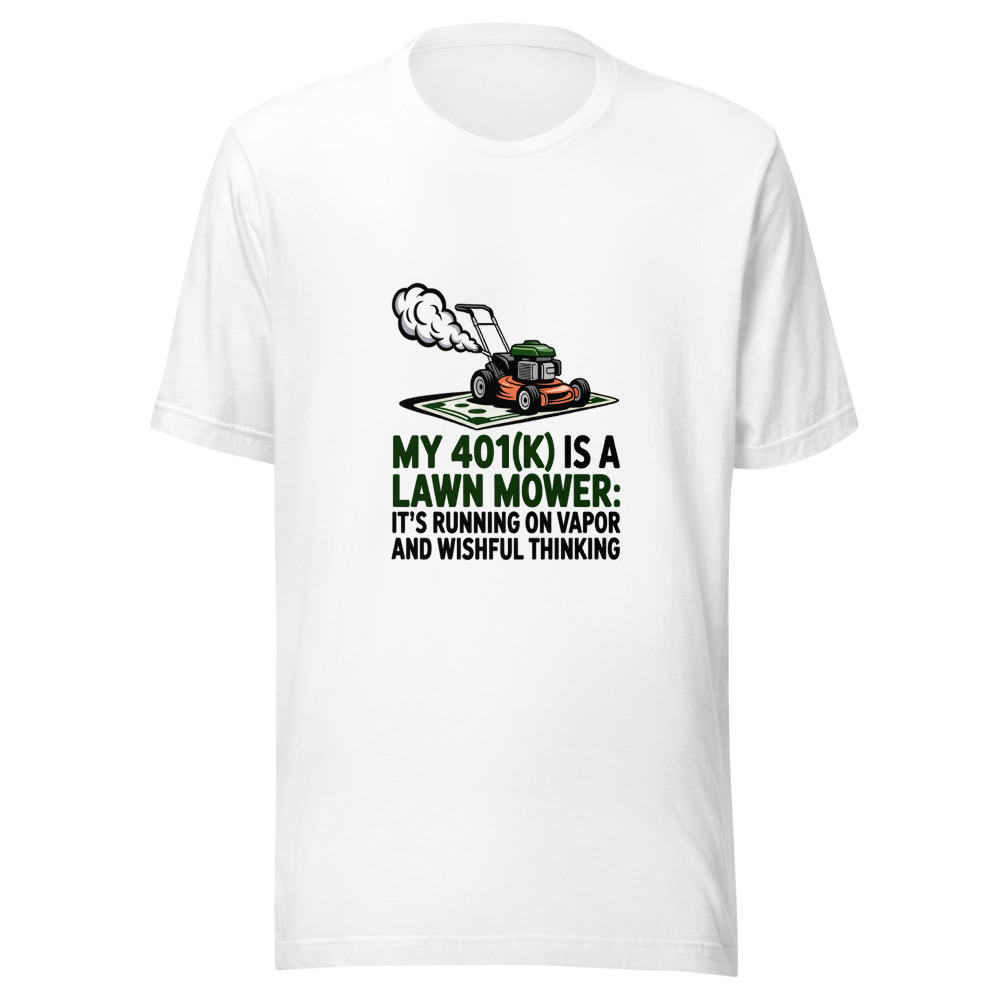My 401(k) Is a Lawn Mower: It's Running on Vapor and Wishful Thinking - tshirt