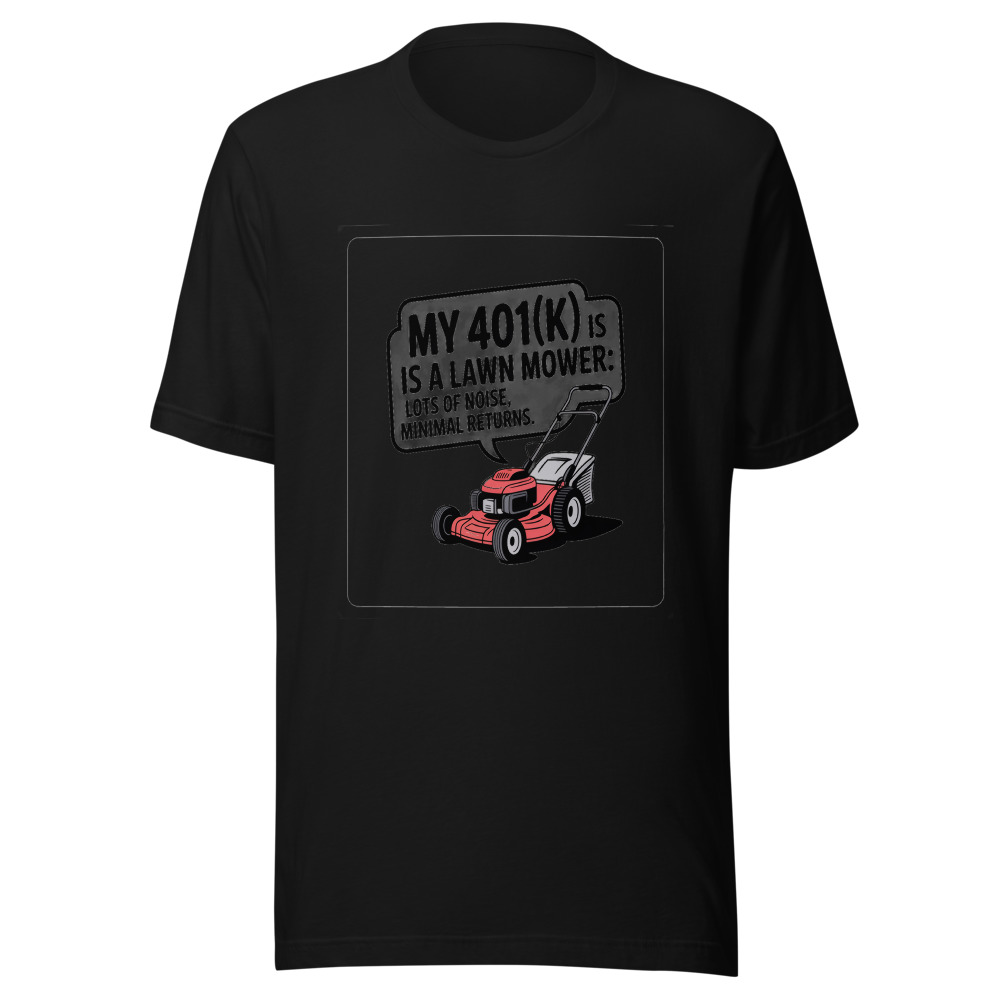 My 401(k) Is a Lawn Mower: Lots of Noise, Minimal Returns. - tshirt
