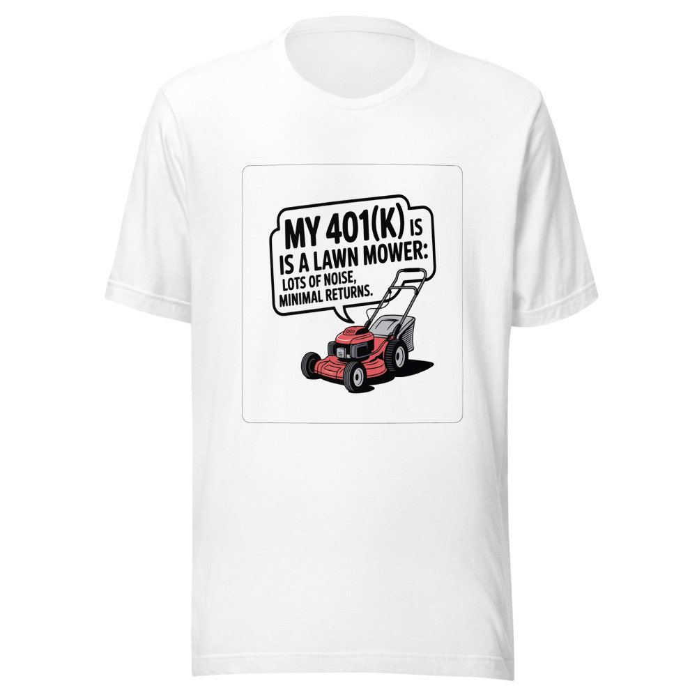 My 401(k) Is a Lawn Mower: Lots of Noise, Minimal Returns. - tshirt