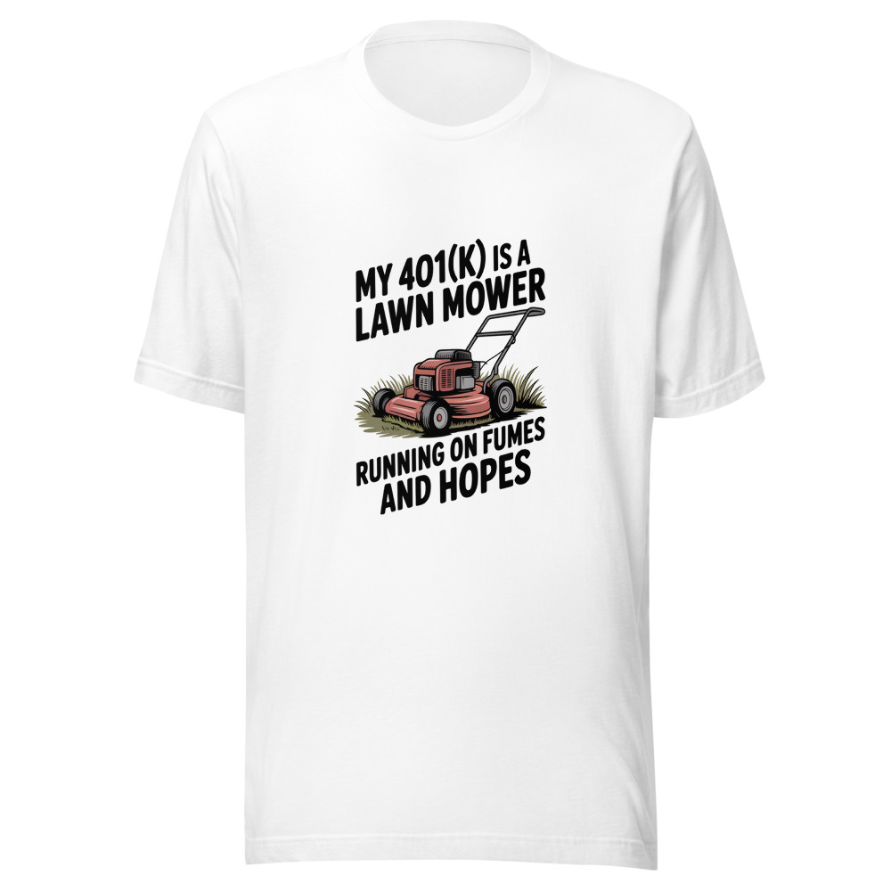 My 401(k) Is a Lawn Mower Running on Fumes and Hopes - tshirt