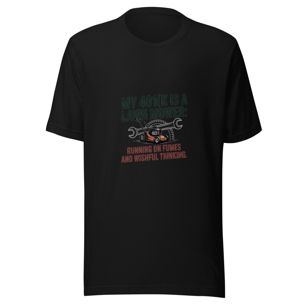My 401(k) Is a Lawn Mower: Running on Fumes and Wishful Thinking. - tshirt