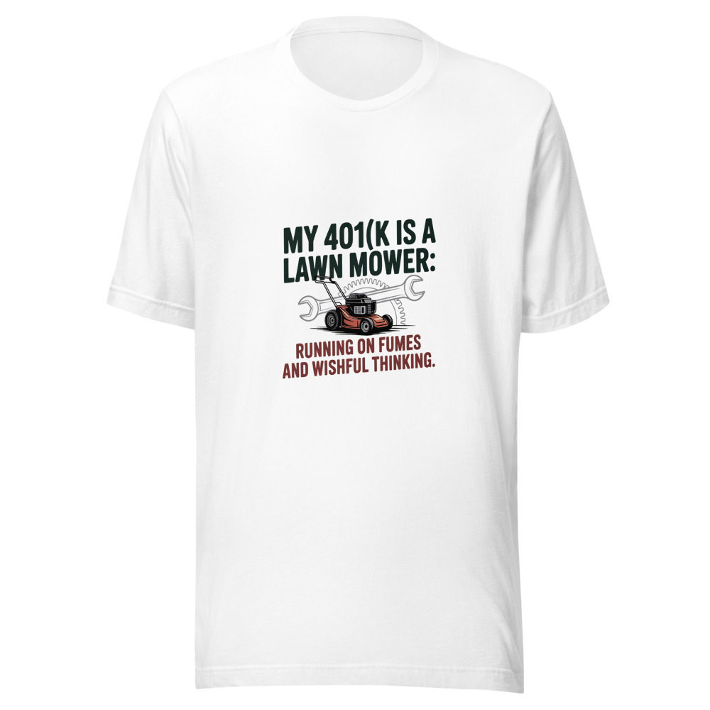 My 401(k) Is a Lawn Mower: Running on Fumes and Wishful Thinking. - tshirt