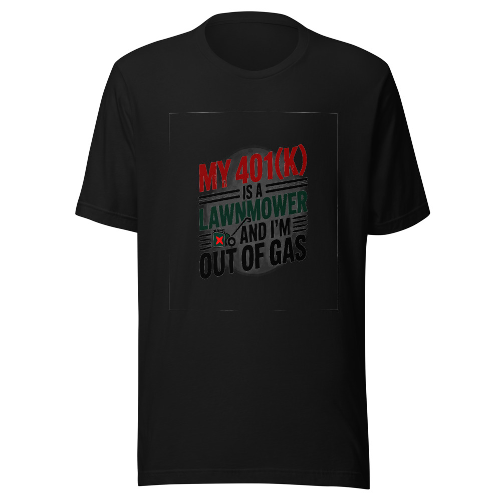 My 401(k) is a Lawnmower. And I'm Out of Gas. - tshirt