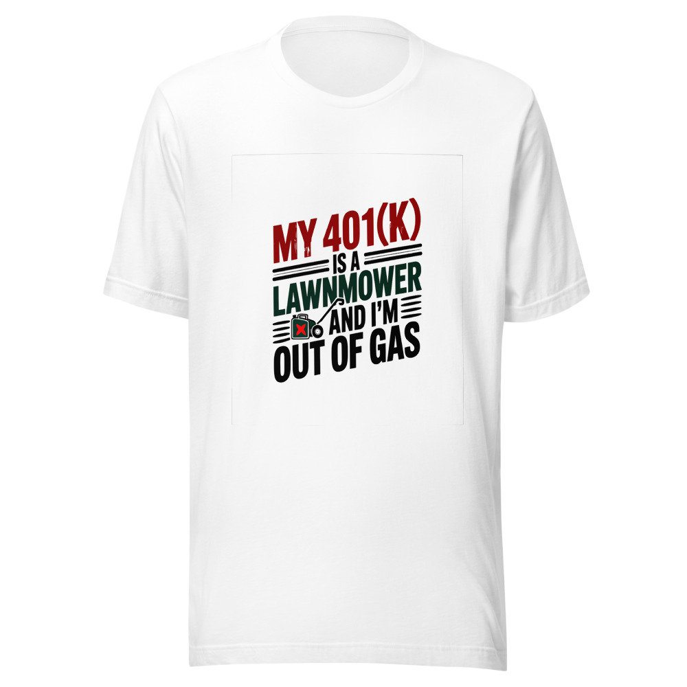 My 401(k) is a Lawnmower. And I'm Out of Gas. - tshirt
