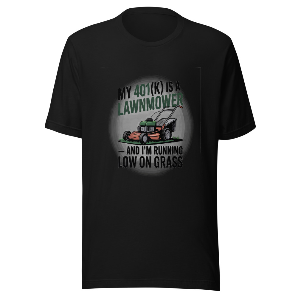 My 401(k) Is a Lawnmower — And I'm Running Low on Grass - tshirt