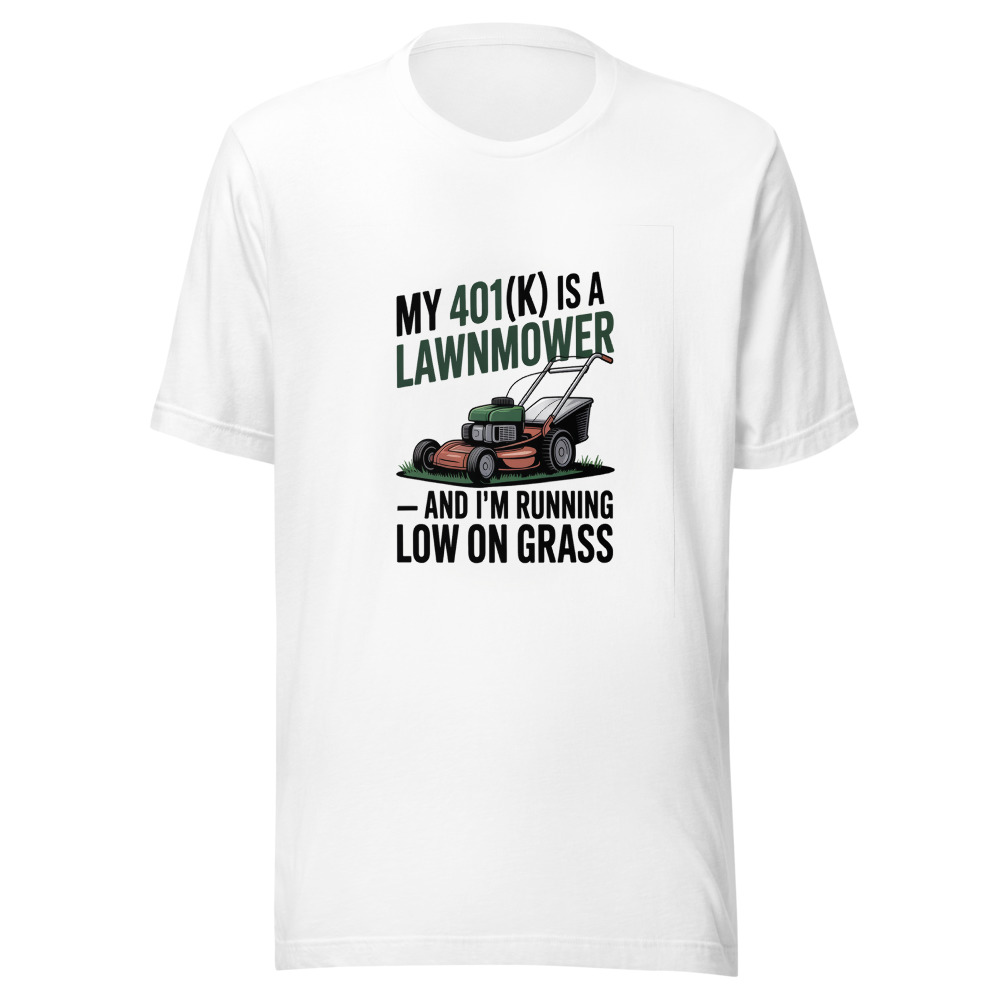 My 401(k) Is a Lawnmower — And I'm Running Low on Grass - tshirt