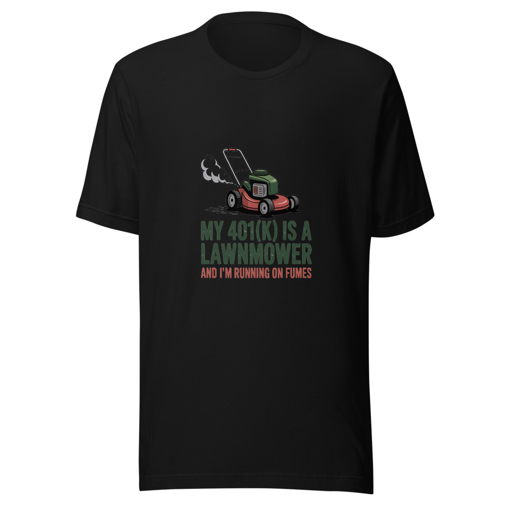 My 401(k) Is a Lawnmower and I'm Running on Fumes - tshirt