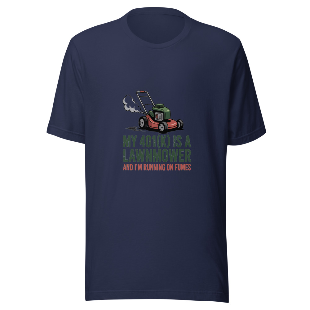 My 401(k) Is a Lawnmower and I'm Running on Fumes - tshirt