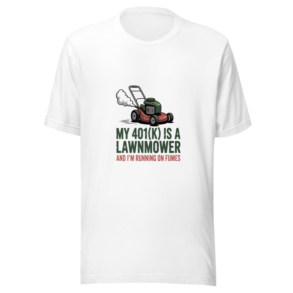 My 401(k) Is a Lawnmower and I'm Running on Fumes - tshirt
