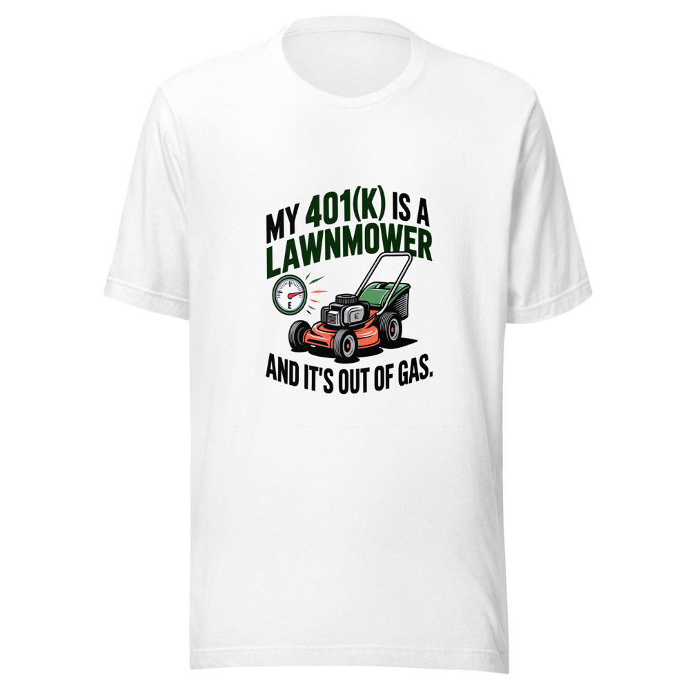 My 401(k) Is a Lawnmower. And It's Out of Gas. - tshirt