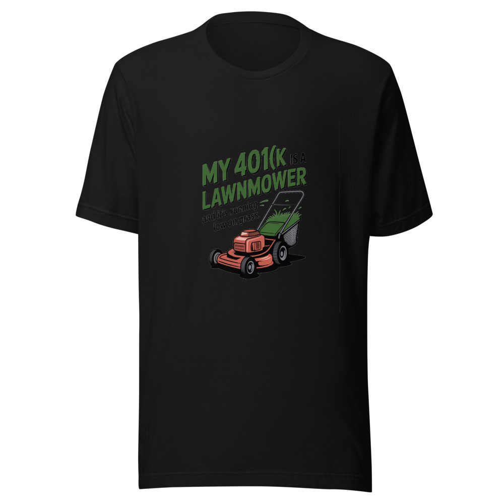 My 401(k) Is a Lawnmower — And It's Running Low on Grass. - tshirt