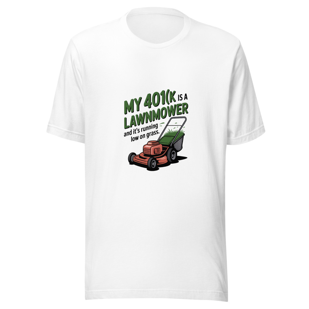 My 401(k) Is a Lawnmower — And It's Running Low on Grass. - tshirt