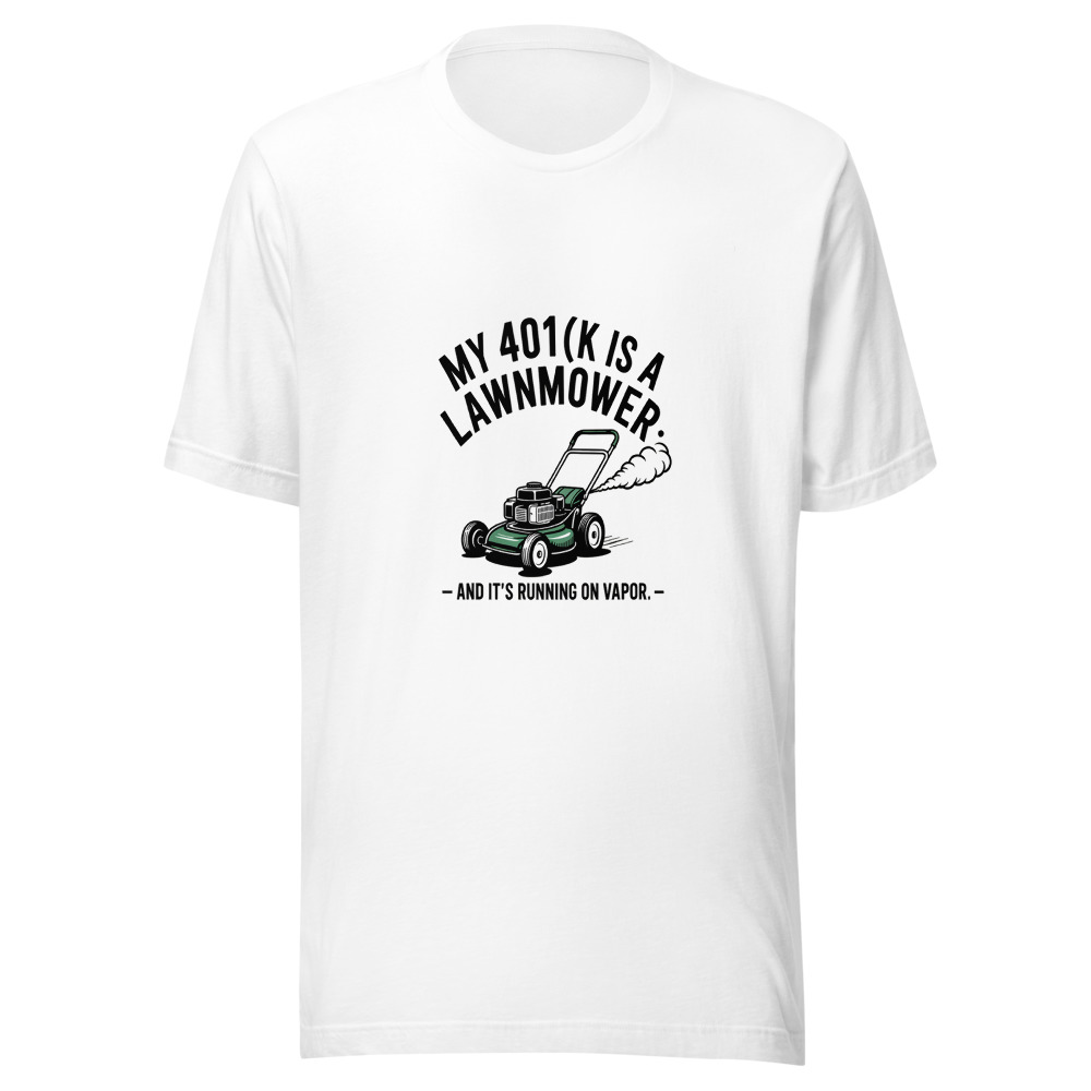 My 401(k) Is a Lawnmower – And It's Running on Vapor. - tshirt