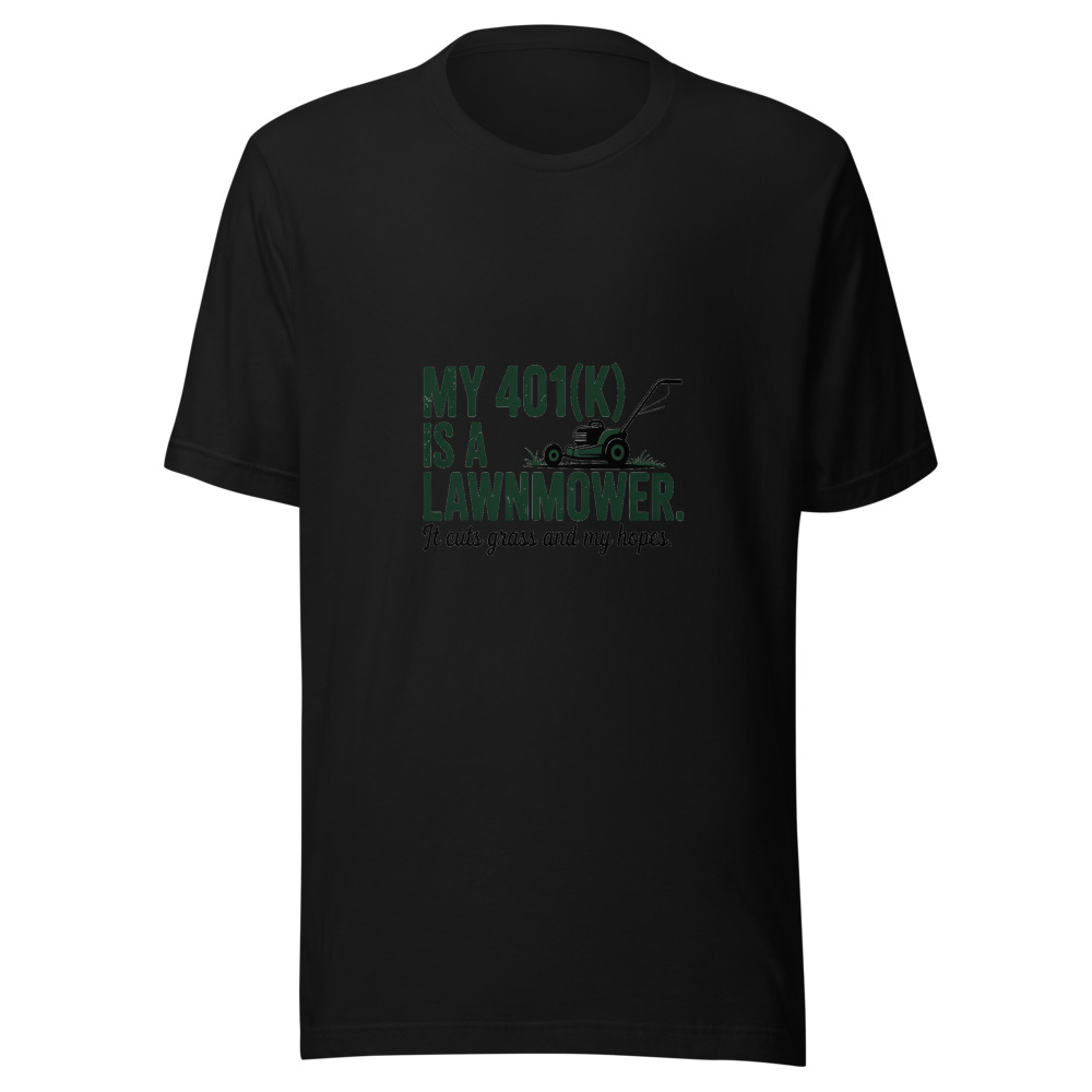 My 401(k) Is a Lawnmower. It Cuts Grass and My Hopes. - tshirt