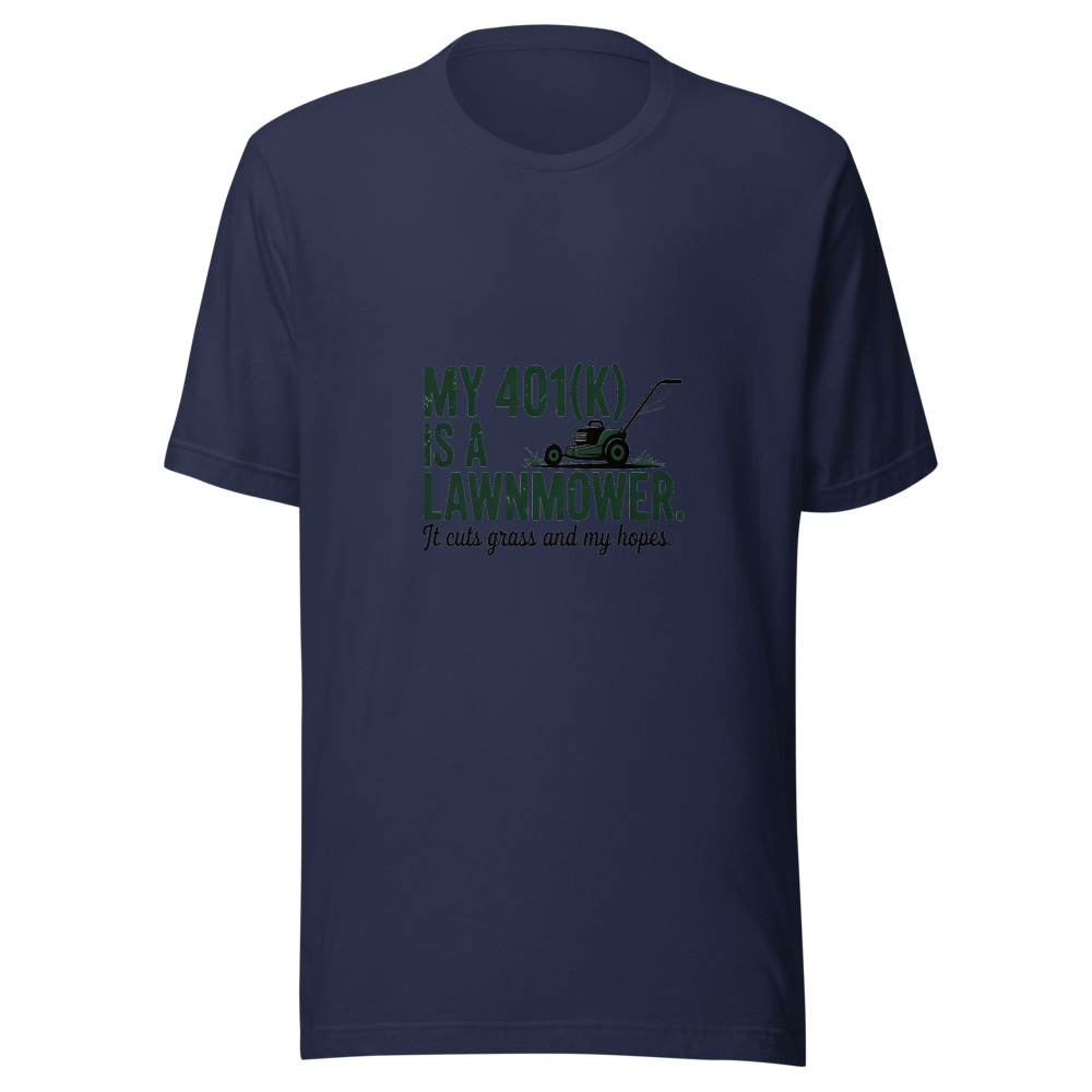 My 401(k) Is a Lawnmower. It Cuts Grass and My Hopes. - tshirt