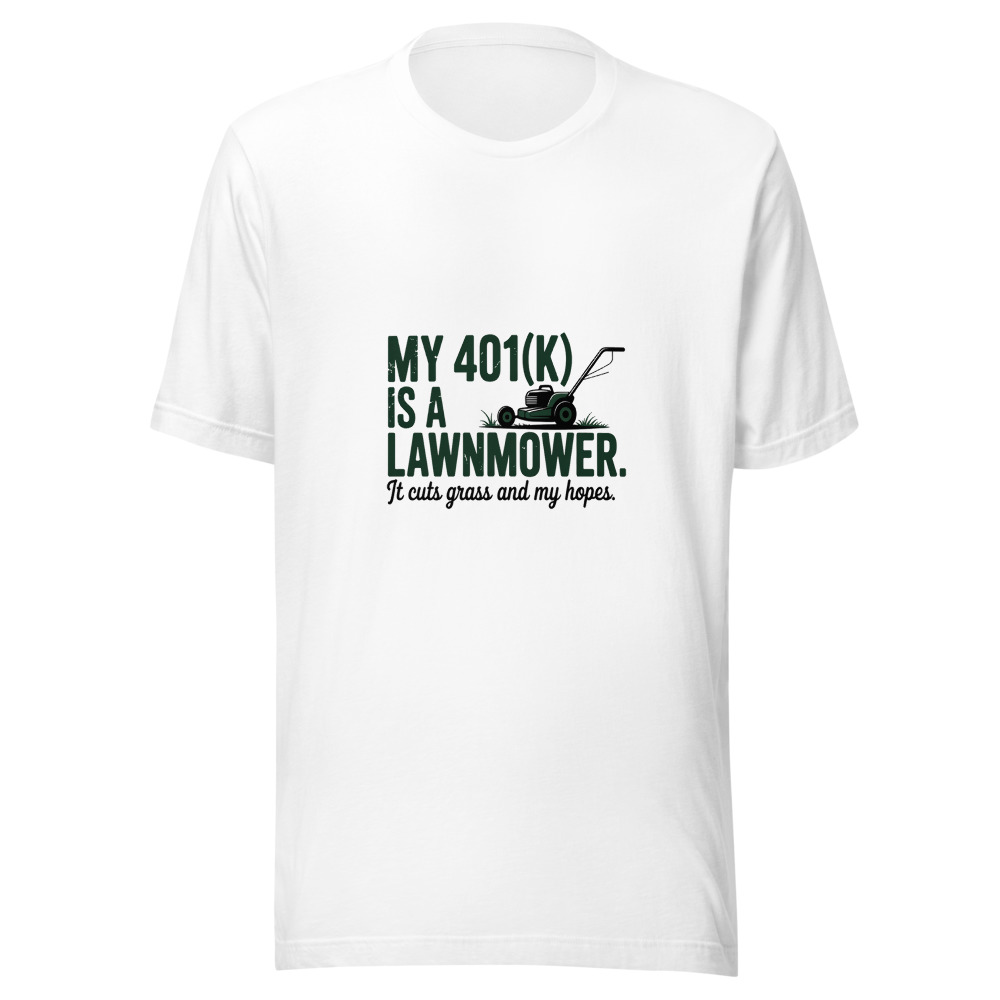 My 401(k) Is a Lawnmower. It Cuts Grass and My Hopes. - tshirt