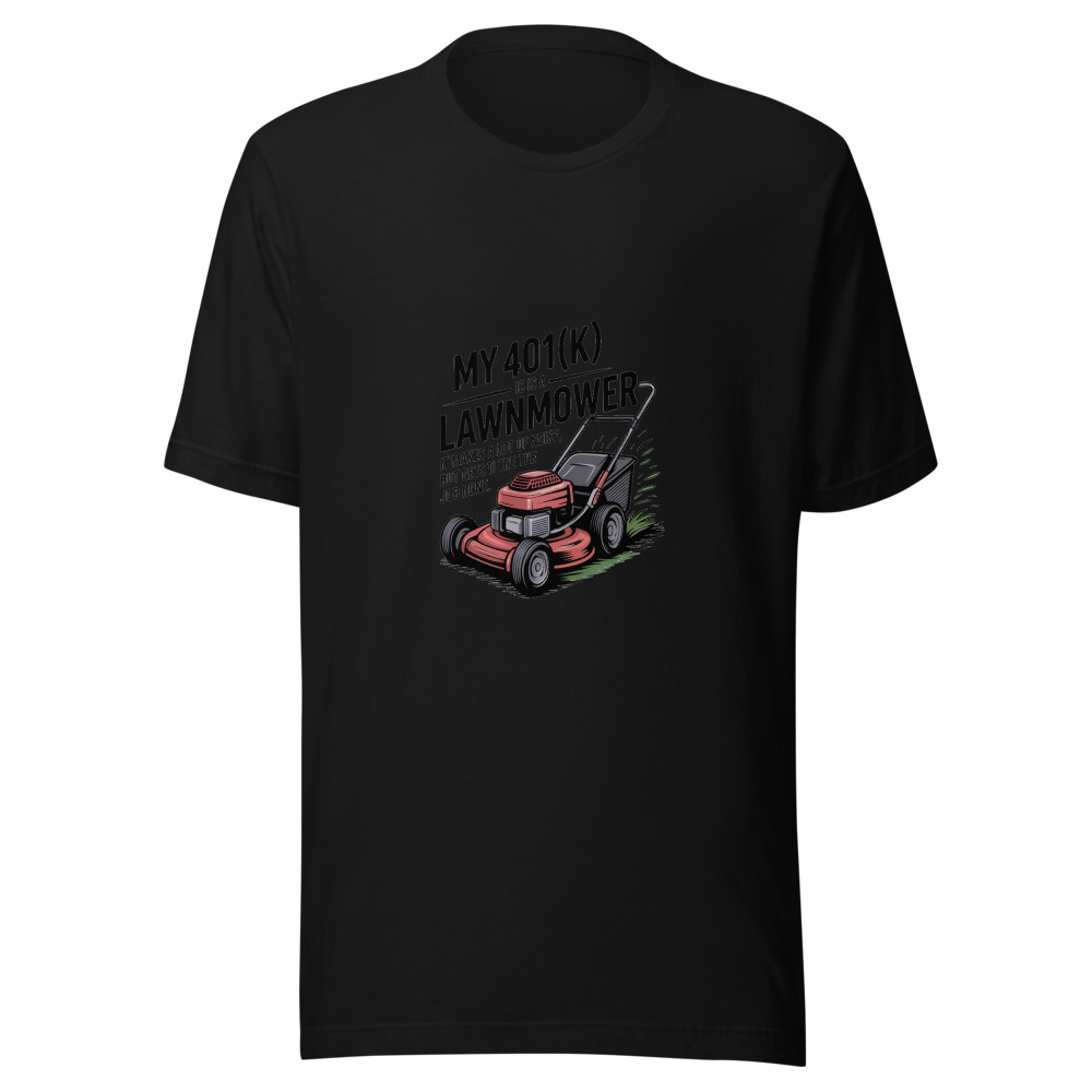 My 401(k) Is a Lawnmower. It Makes a Lot of Noise but Gets the Job Done. - tshirt