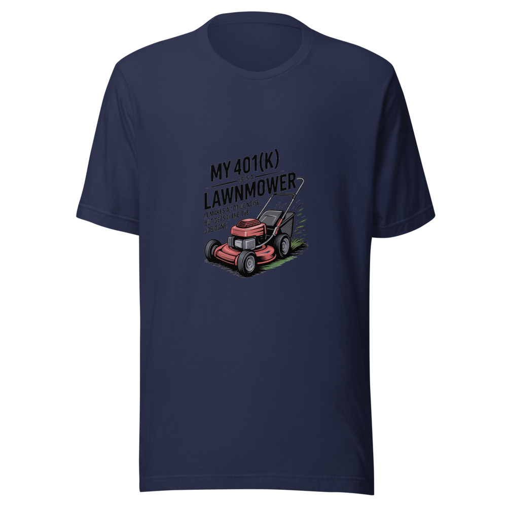 My 401(k) Is a Lawnmower. It Makes a Lot of Noise but Gets the Job Done. - tshirt