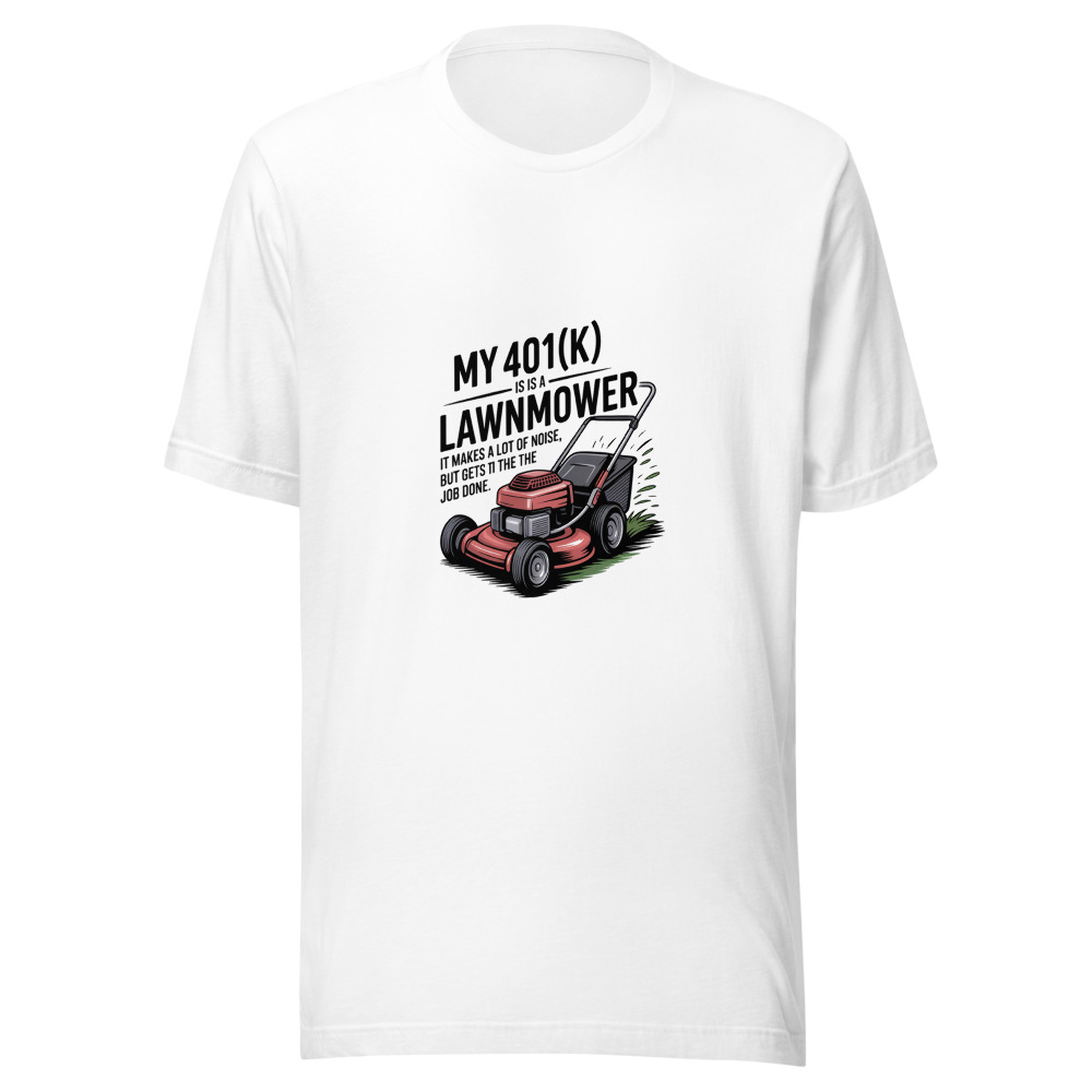 My 401(k) Is a Lawnmower. It Makes a Lot of Noise but Gets the Job Done. - tshirt