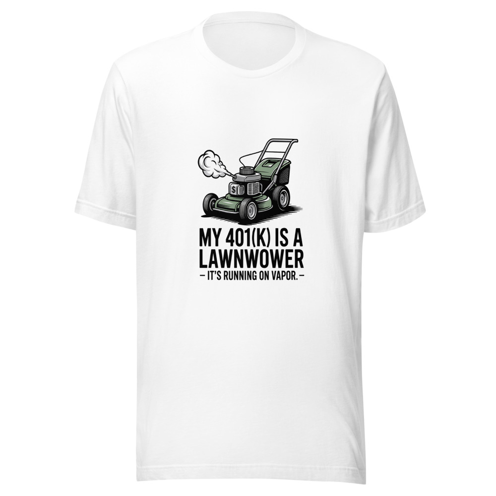 My 401(k) Is a Lawnmower – It's Running on Vapor. - tshirt