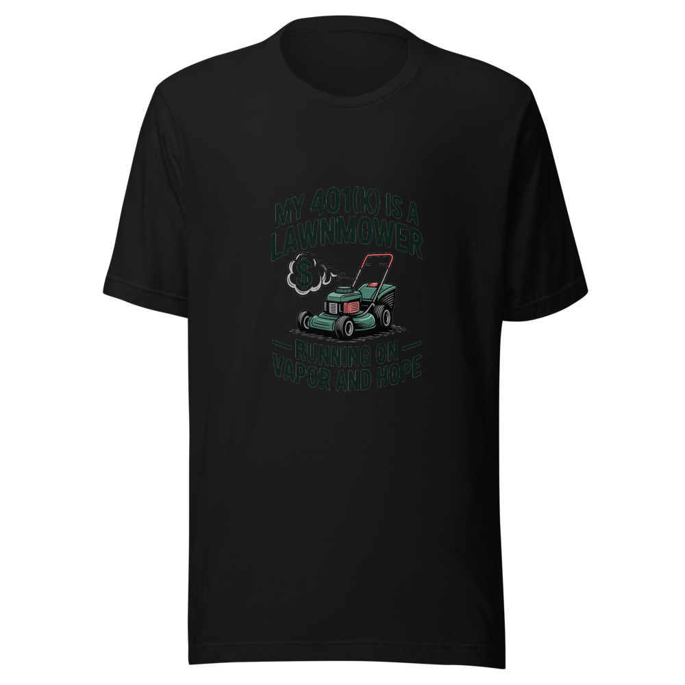 My 401(k) Is a Lawnmower: Running on Vapor and Hope - tshirt